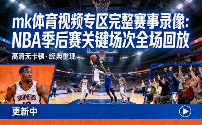 mk体育视频专区完整赛事录像：NBA季后赛关键场次全场回放
