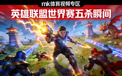 mk体育视频专区电竞赛事精彩操作：英雄联盟世界赛五杀瞬间