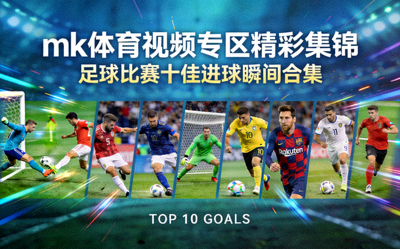 mk体育视频专区精彩集锦：足球比赛十佳进球瞬间合集