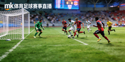 mk体育足球赛事直播画面，显示球场与球员激烈对抗
